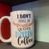 I don’t need an inspirational, I need Coffee mug – Custom Ceramic Mug – Coffee Mug
